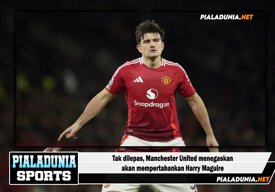 Tak dilepas, Manchester United menegaskan akan mempertahankan Harry Maguire